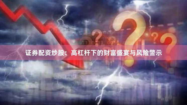 证券配资炒股：高杠杆下的财富盛宴与风险警示