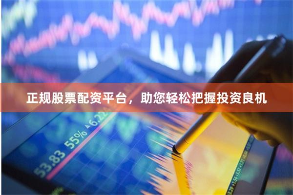正规股票配资平台，助您轻松把握投资良机