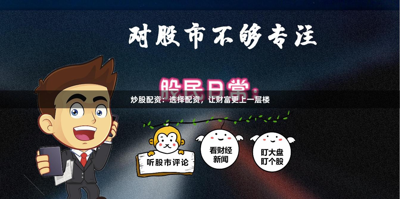 炒股配资：选择配资，让财富更上一层楼