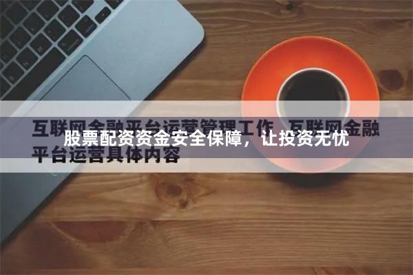 股票配资资金安全保障，让投资无忧