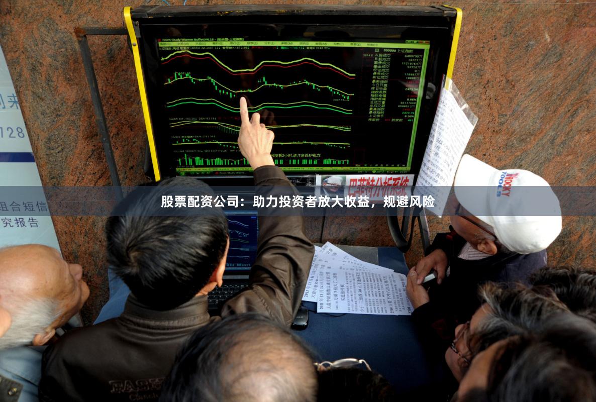 股票配资公司：助力投资者放大收益，规避风险