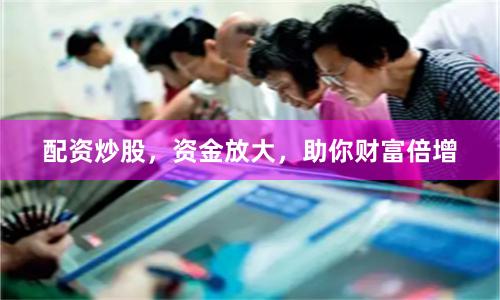 配资炒股，资金放大，助你财富倍增