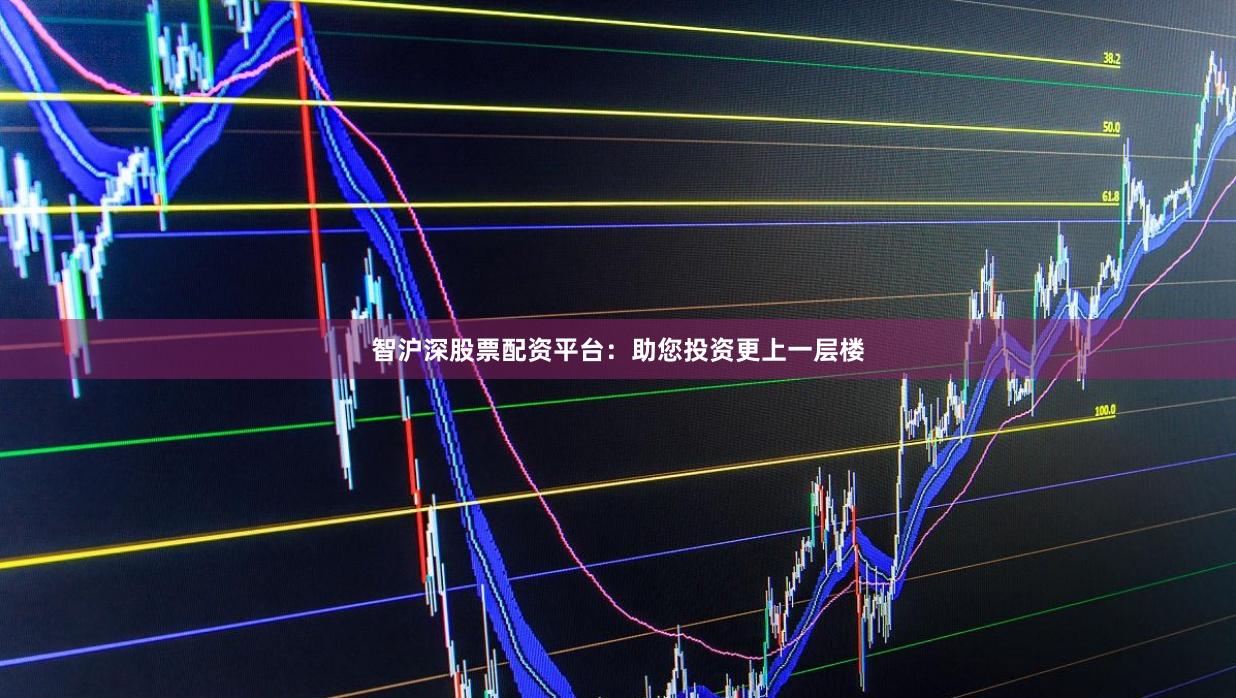 智沪深股票配资平台：助您投资更上一层楼