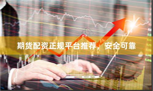 期货配资正规平台推荐，安全可靠