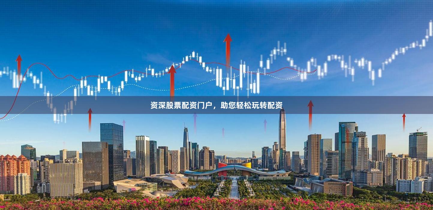 资深股票配资门户，助您轻松玩转配资