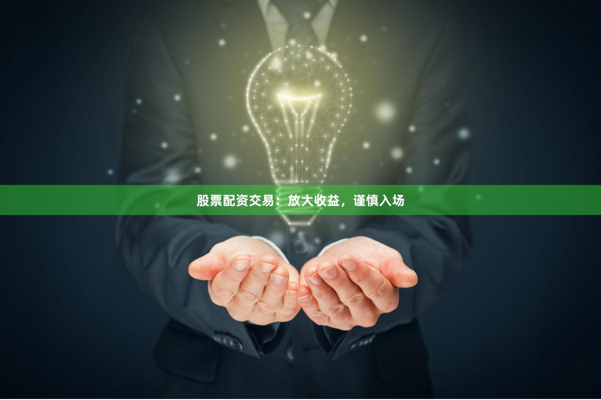 股票配资交易：放大收益，谨慎入场