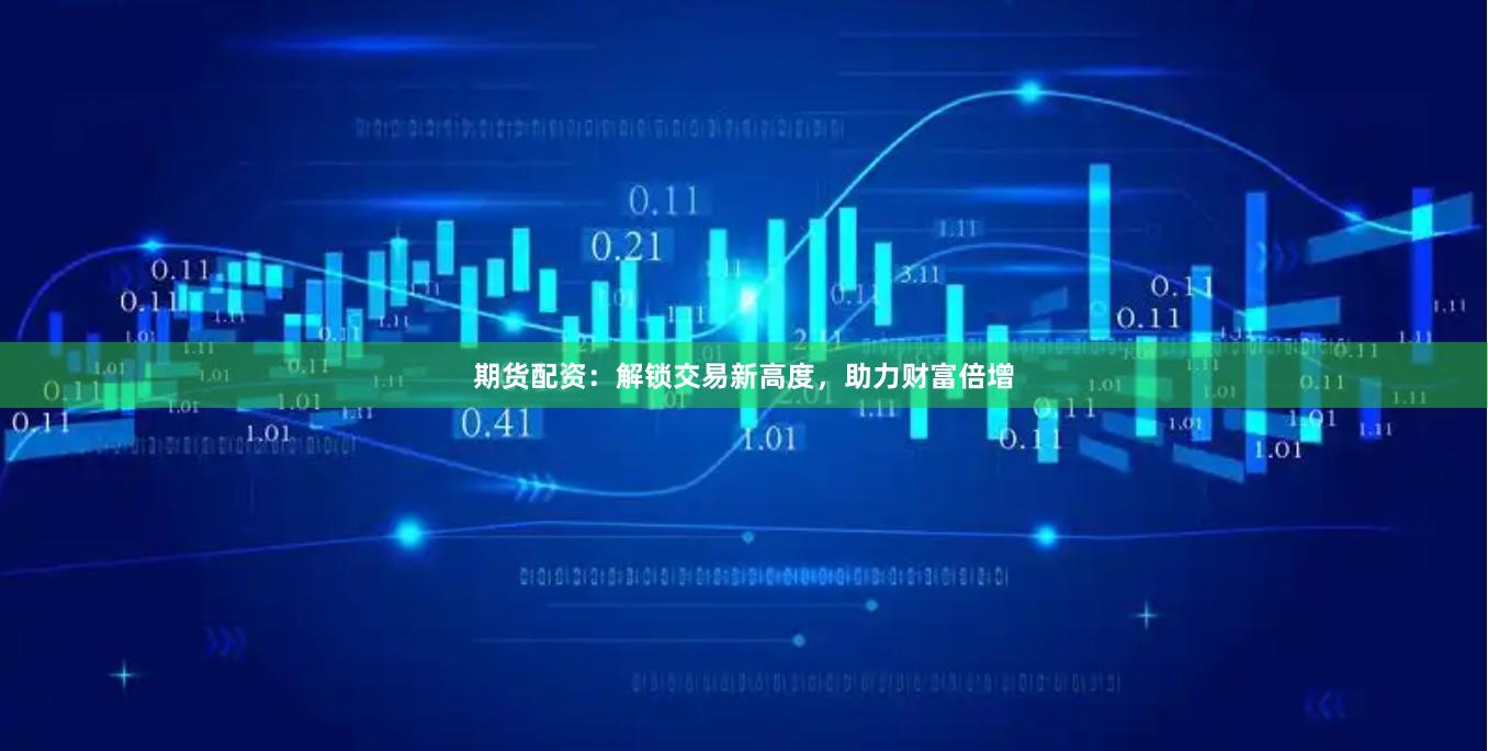 期货配资：解锁交易新高度，助力财富倍增