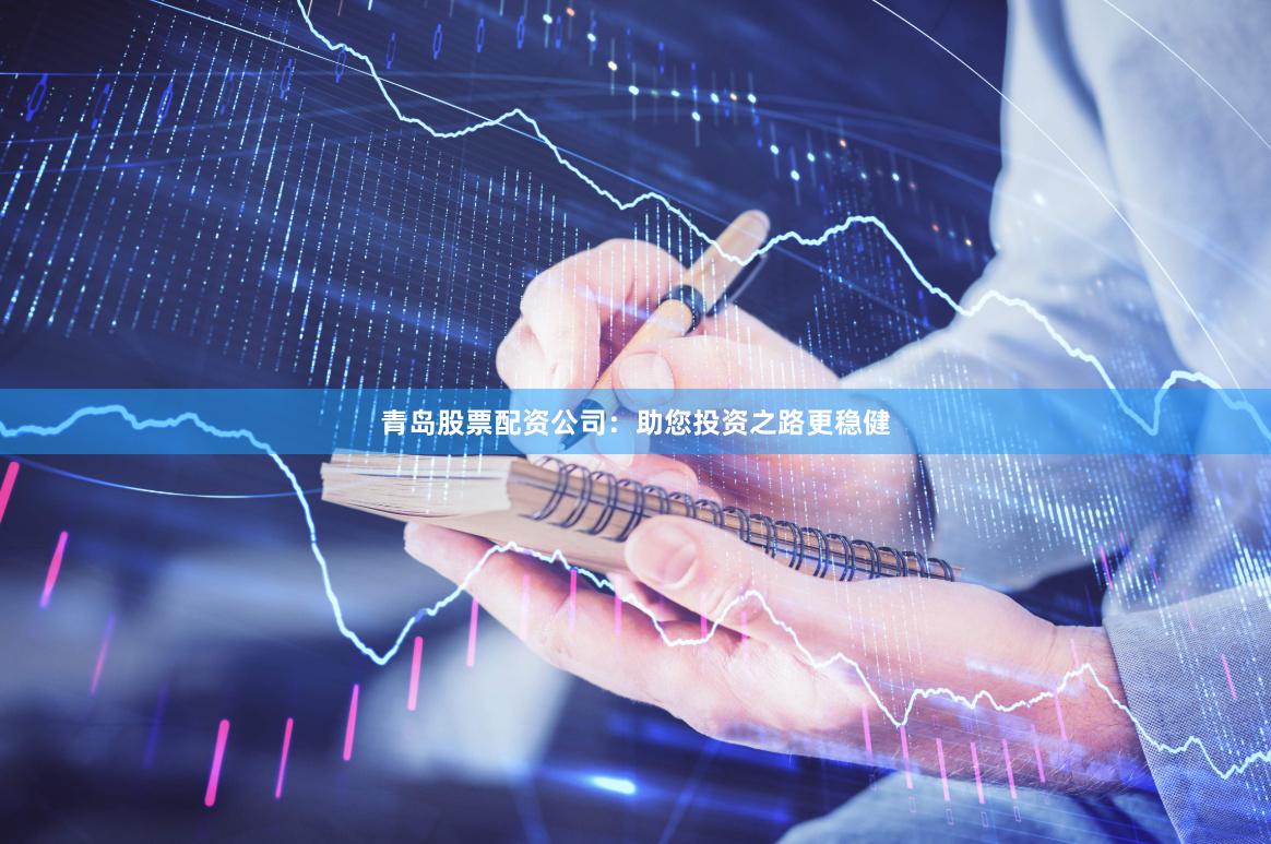 青岛股票配资公司：助您投资之路更稳健