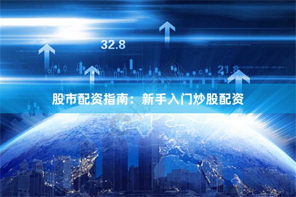 股市配资指南：新手入门炒股配资