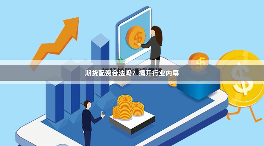 期货配资合法吗？揭开行业内幕