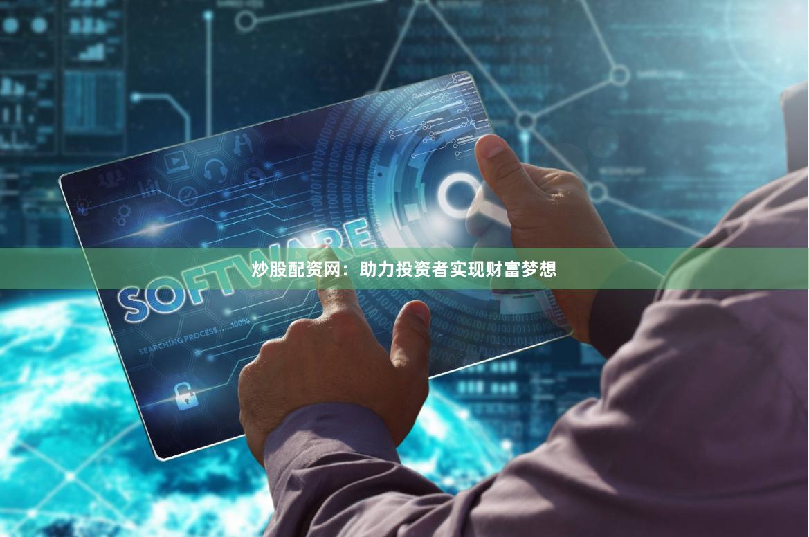 炒股配资网：助力投资者实现财富梦想