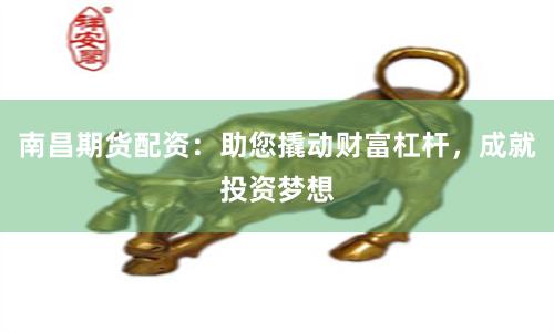 南昌期货配资：助您撬动财富杠杆，成就投资梦想