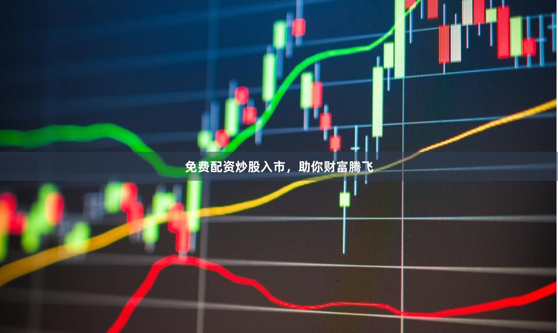 免费配资炒股入市，助你财富腾飞