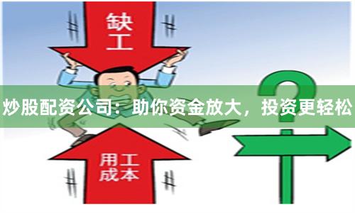 炒股配资公司：助你资金放大，投资更轻松