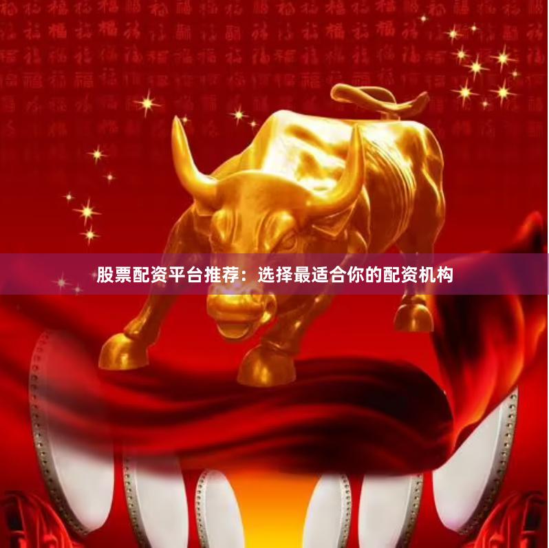 股票配资平台推荐：选择最适合你的配资机构