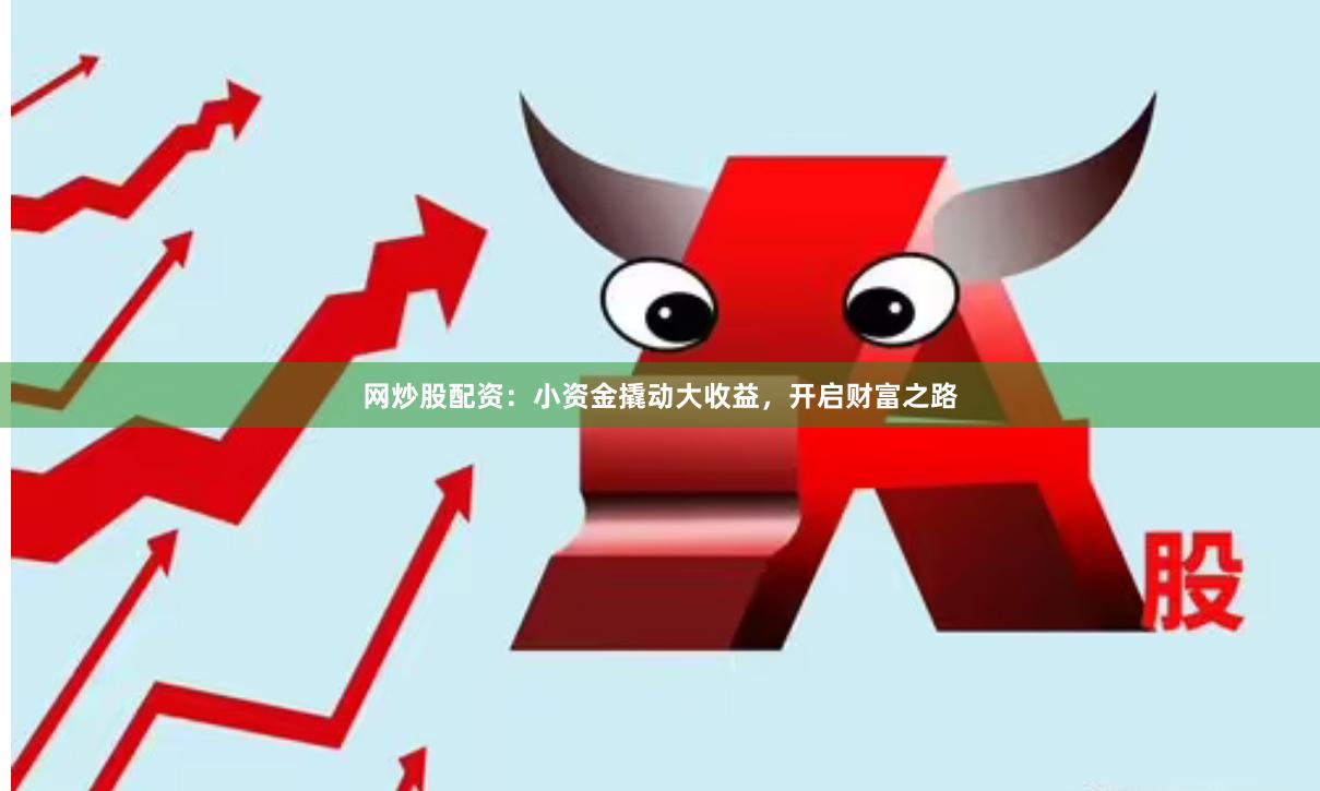 网炒股配资：小资金撬动大收益，开启财富之路