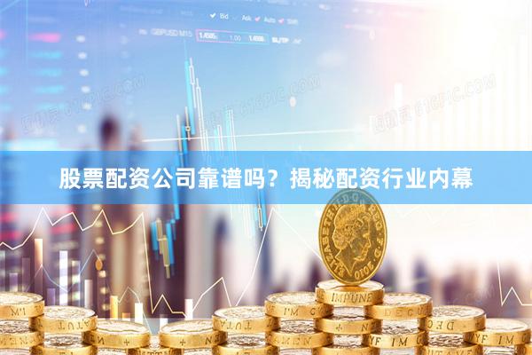 股票配资公司靠谱吗？揭秘配资行业内幕