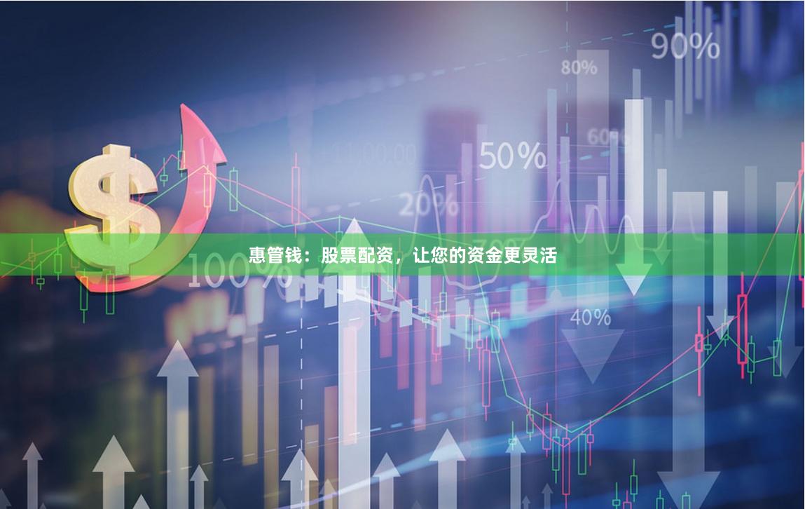 惠管钱:股票配资,让您的资金更灵活