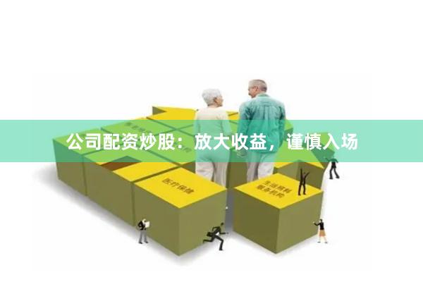公司配资炒股:放大收益,谨慎入场