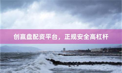 创赢盘配资平台，正规安全高杠杆
