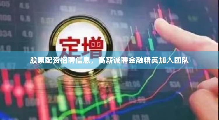股票配资招聘信息，高薪诚聘金融精英加入团队