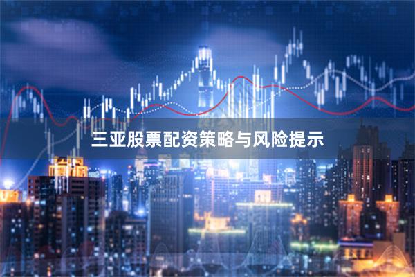 三亚股票配资策略与风险提示