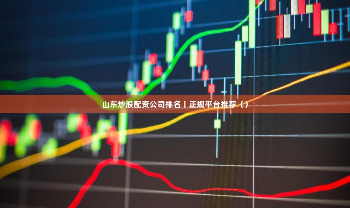 山东炒股配资公司排名丨正规平台推荐（）