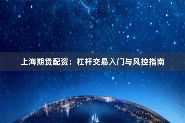 上海期货配资:杠杆交易入门与风控指南