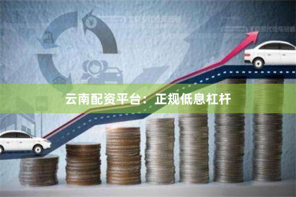 云南配资平台：正规低息杠杆