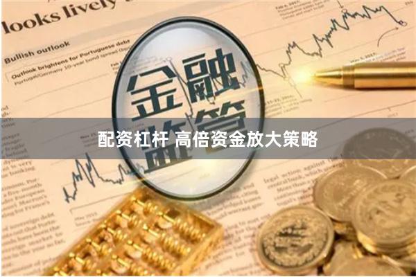 配资杠杆 高倍资金放大策略