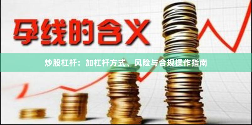 炒股杠杆：加杠杆方式、风险与合规操作指南