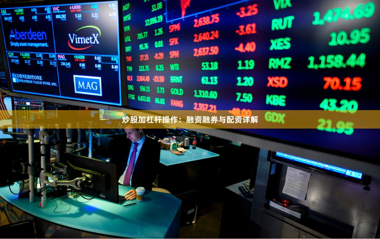 炒股加杠杆操作：融资融券与配资详解