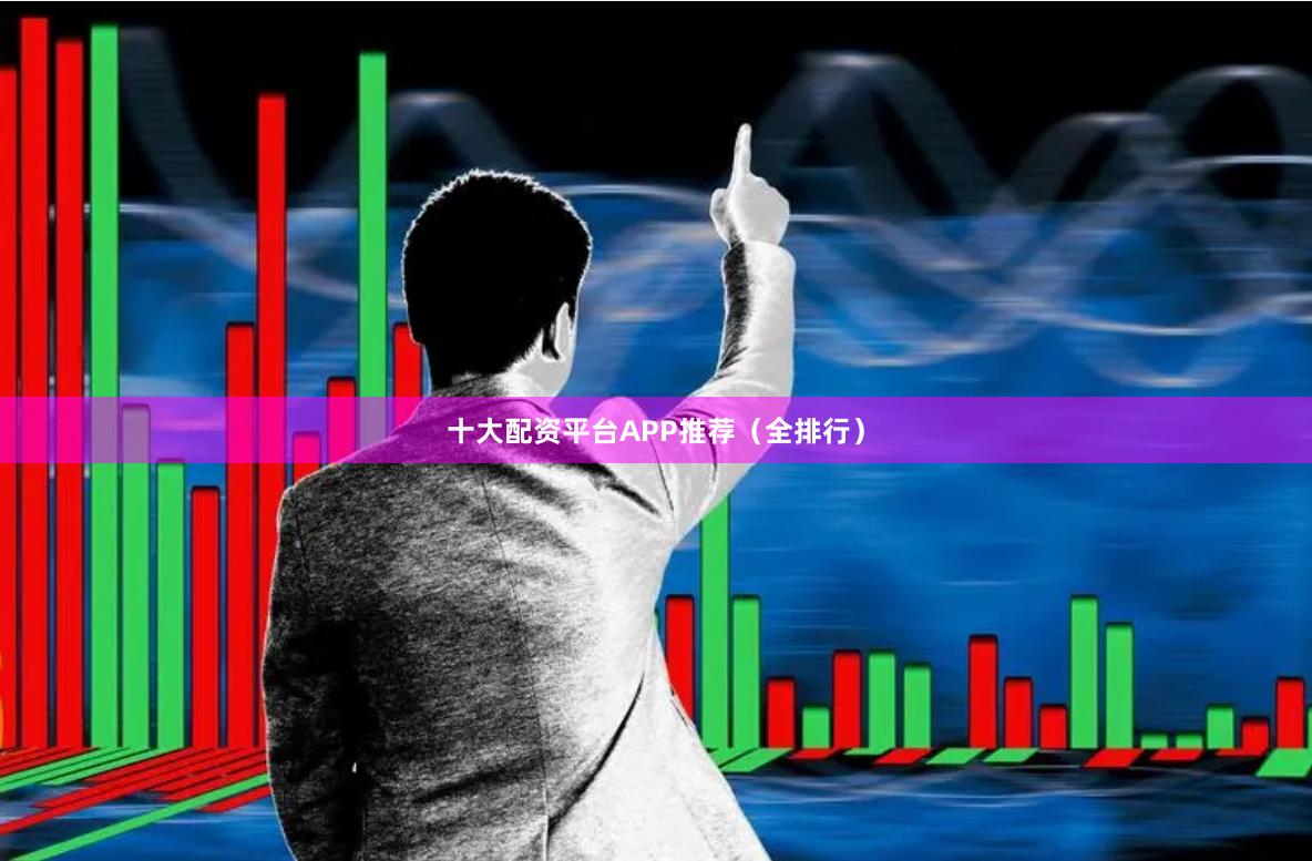 十大配资平台APP推荐（全排行）