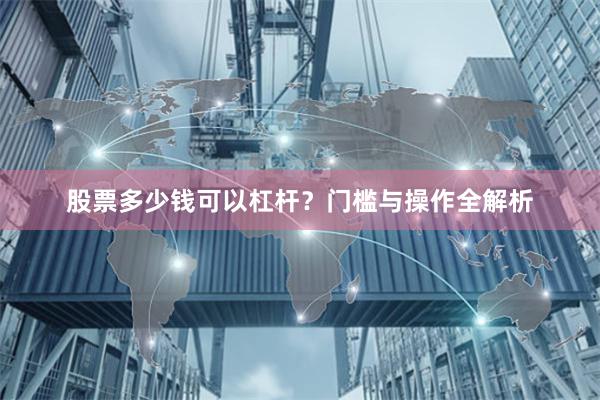 股票多少钱可以杠杆？门槛与操作全解析