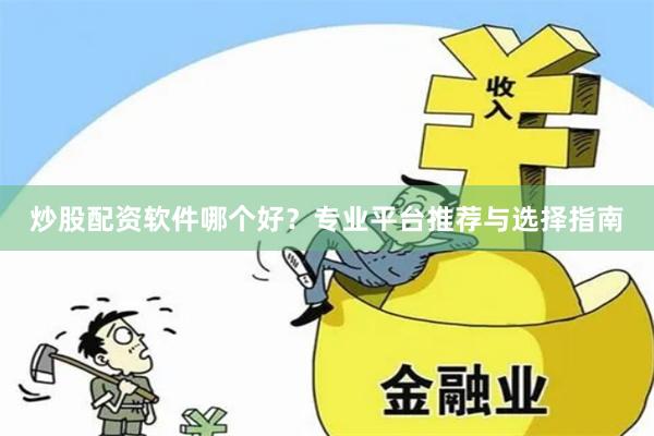 炒股配资软件哪个好？专业平台推荐与选择指南