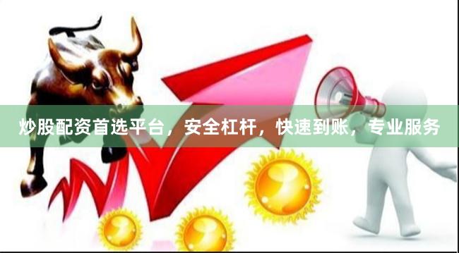 炒股配资首选平台，安全杠杆，快速到账，专业服务