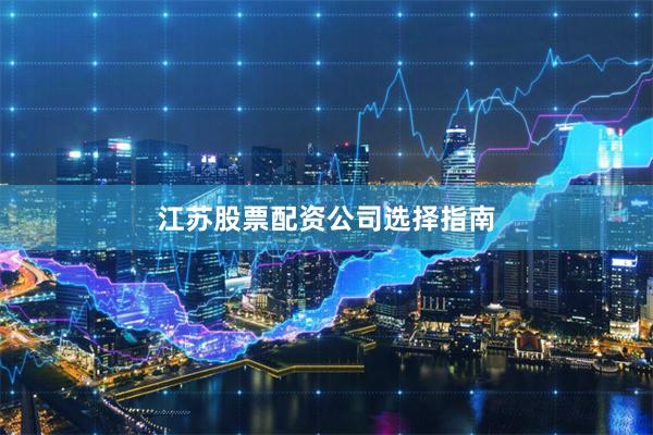 江苏股票配资公司选择指南