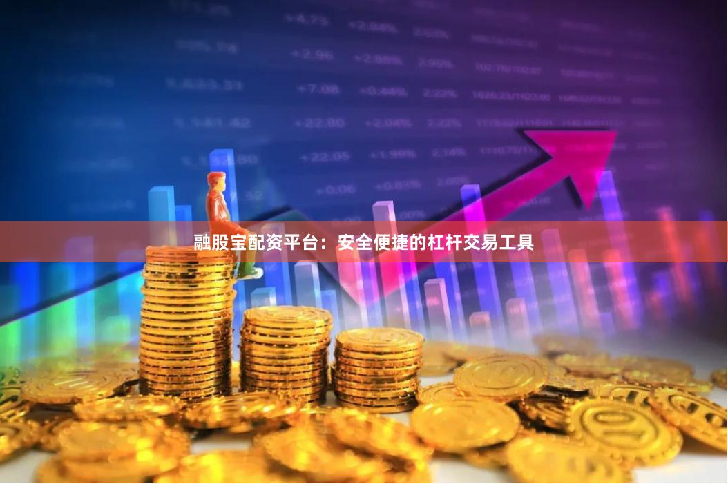 融股宝配资平台：安全便捷的杠杆交易工具