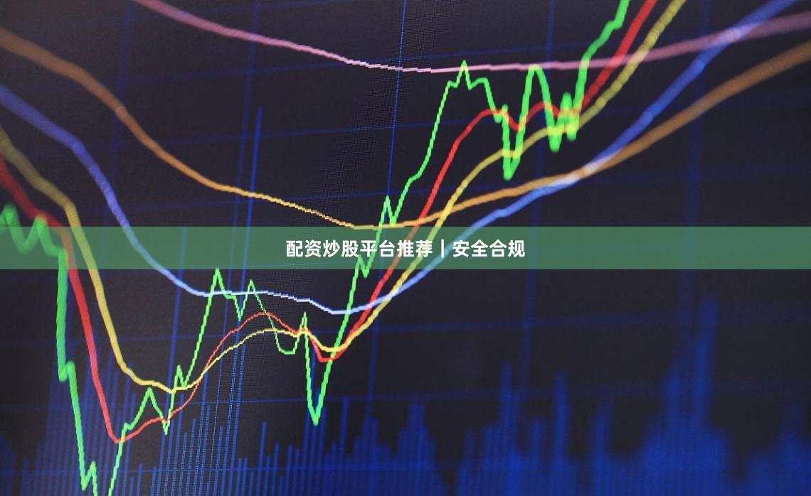 配资炒股平台推荐｜安全合规