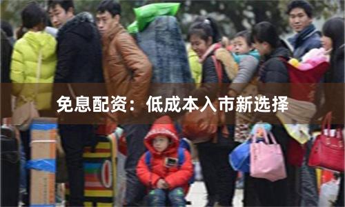 免息配资：低成本入市新选择