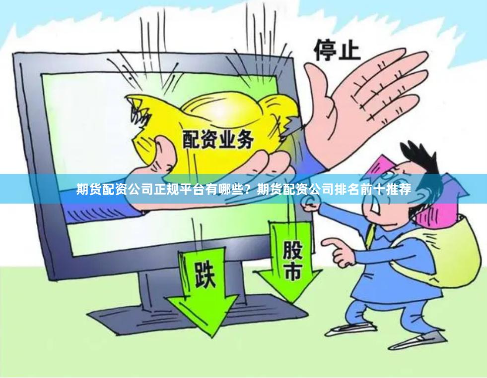期货配资公司正规平台有哪些？期货配资公司排名前十推荐