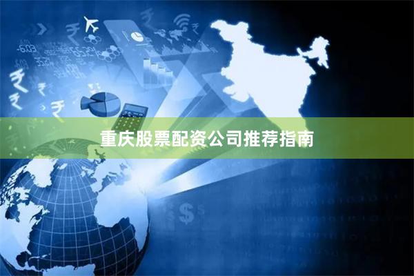 重庆股票配资公司推荐指南