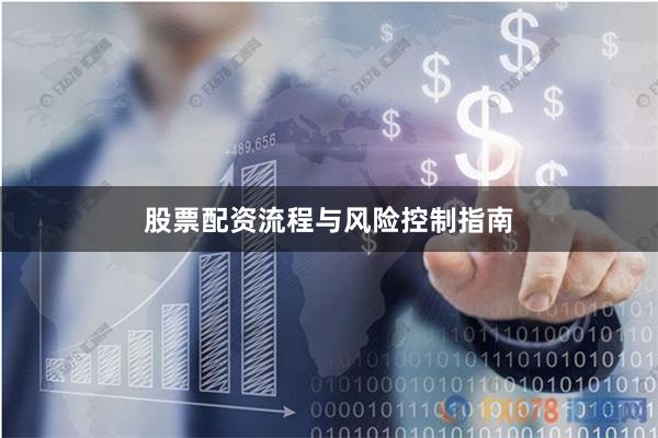 股票配资流程与风险控制指南