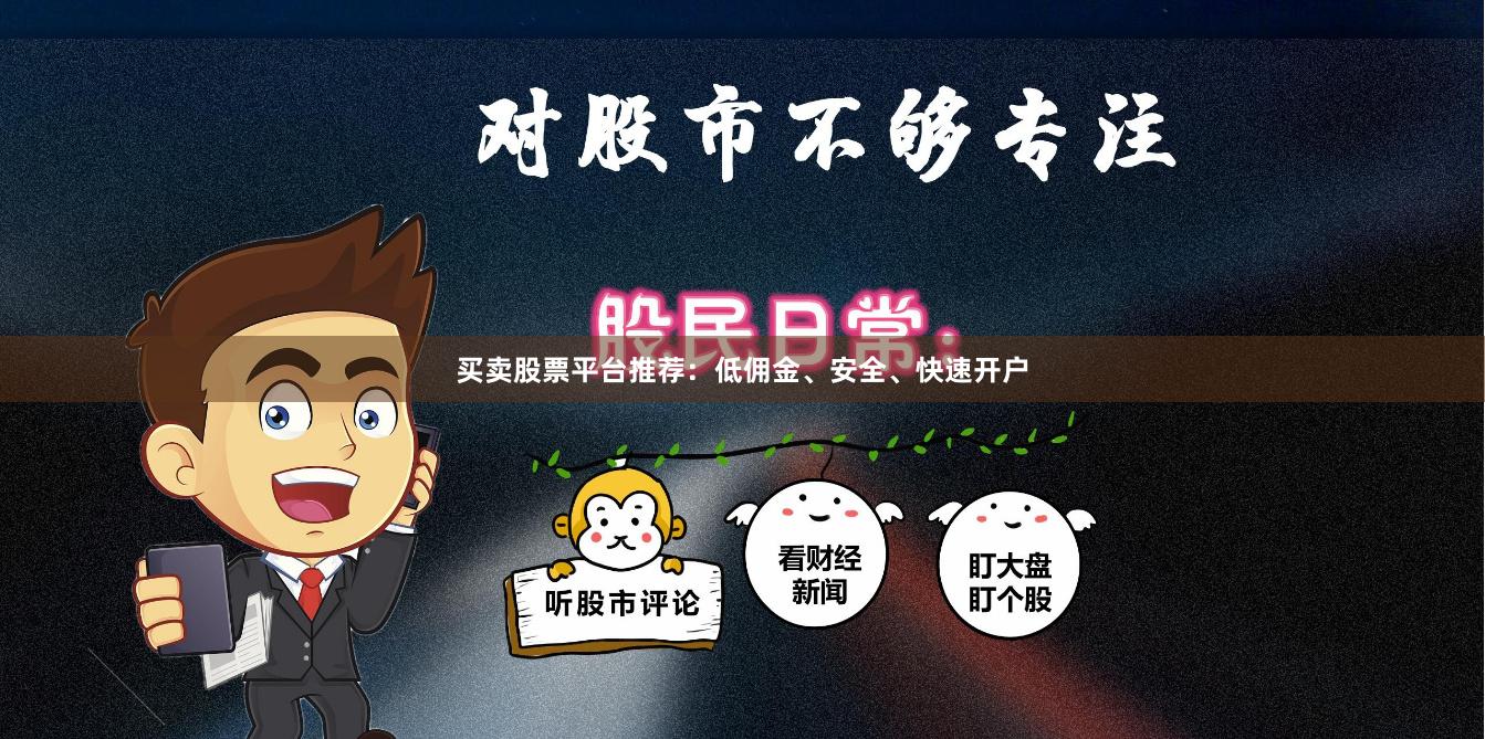 买卖股票平台推荐：低佣金、安全、快速开户