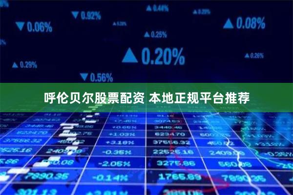 呼伦贝尔股票配资 本地正规平台推荐