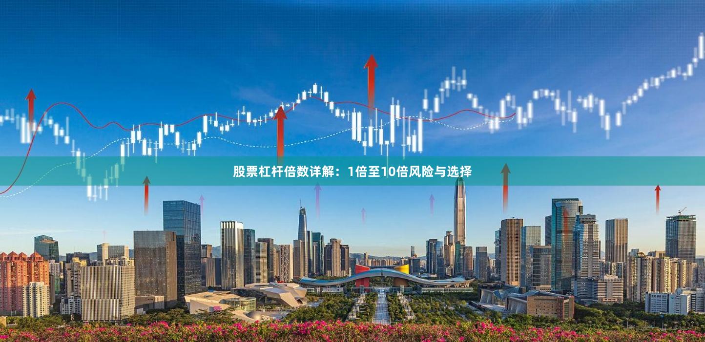 股票杠杆倍数详解：1倍至10倍风险与选择