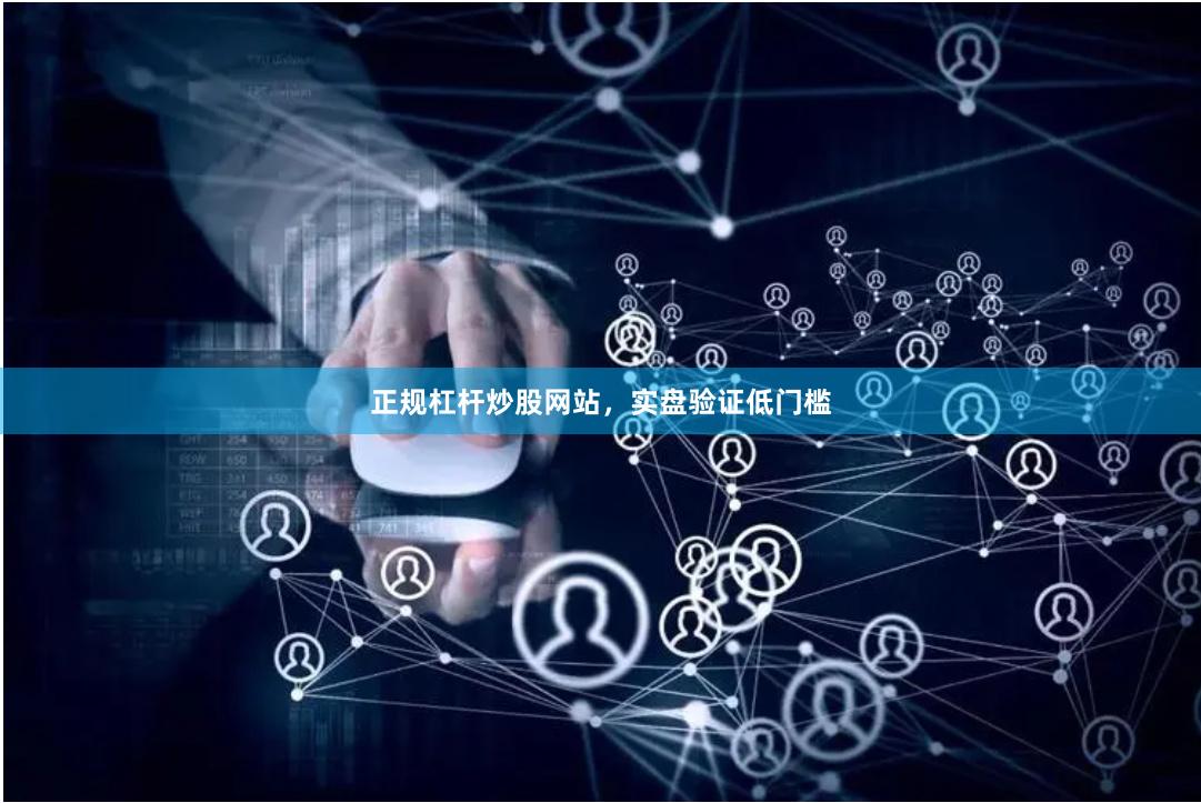 正规杠杆炒股网站，实盘验证低门槛