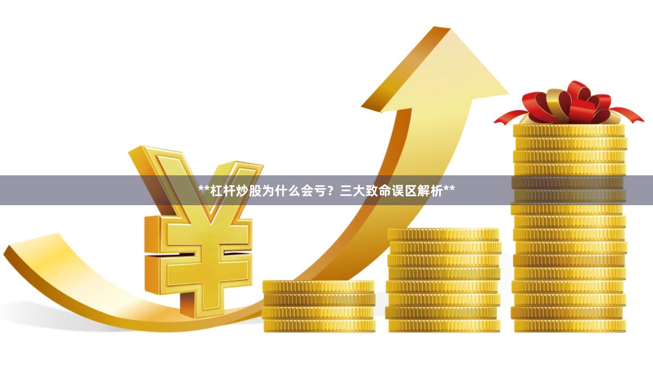 **杠杆炒股为什么会亏？三大致命误区解析**